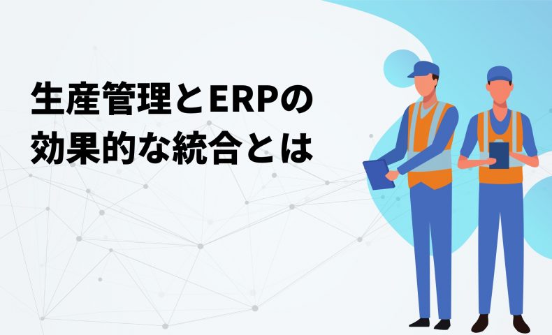 生産管理とERP（企業資源計画）の効果的な統合とは