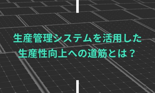 生産管理システムを活用した生産性向上への道筋とは？