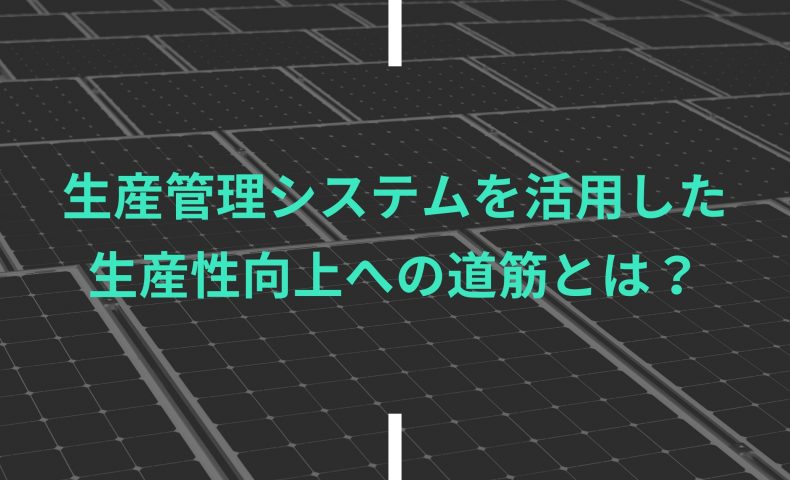 生産管理システムを活用した生産性向上への道筋とは？