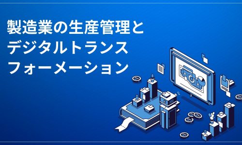 製造業の生産管理とデジタルトランスフォーメーション